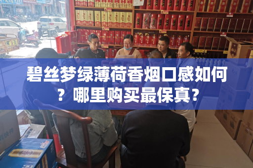 碧丝梦绿薄荷香烟口感如何？哪里购买最保真？